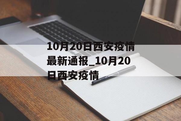 10月20日西安疫情最新通报_10月20日西安疫情